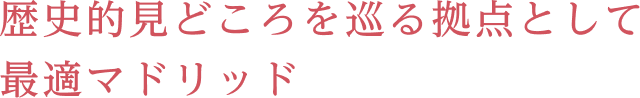 歴史的見どころを巡る拠点として最適マドリッド