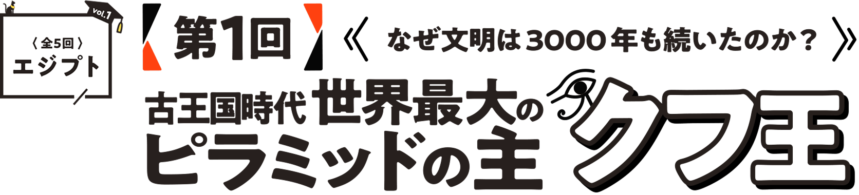第1回　なぜ文明は3000年も続いたのか？古王国時代世界最大のピラミッドの主クフ王〈全5回エジプト〉