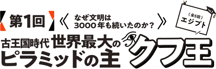 第1回　なぜ文明は3000年も続いたのか？古王国時代世界最大のピラミッドの主クフ王〈全5回エジプト〉