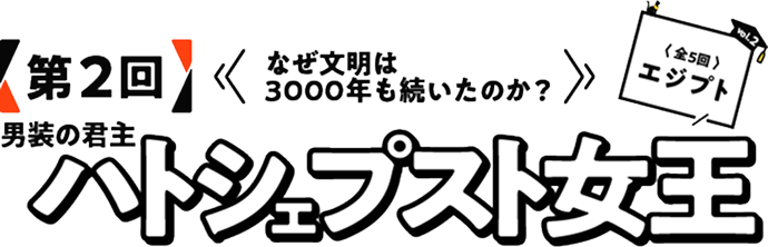 第2回　なぜ文明は3000年も続いたのか？男装の君主ハトシェプスト女王〈全5回エジプト）