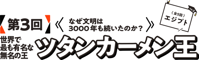 第3回　なぜ文明は3000年も続いたのか？世界で最も有名な無名の王ツタンカーメン王〈全5回エジプト〉
